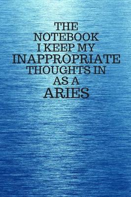 Book cover for The Notebook I Keep My Inappropriate Thoughts In As A Aries