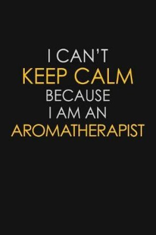 Cover of I Can't Keep Calm Because I Am An Aromatherapist