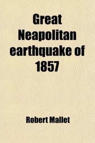 Cover of Great Neapolitan Earthquake of 1857; The First Principles of Observational Seismology as Developed in the Report to the Royal Society of London of the