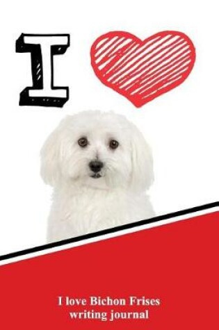 Cover of I Love Bichon Frises Writing Journal