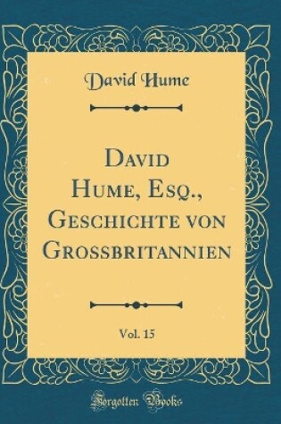 Cover of David Hume, Esq., Geschichte Von Grossbritannien, Vol. 15 (Classic Reprint)