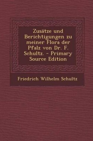 Cover of Zusatze Und Berichtigungen Zu Meiner Flora Der Pfalz Von Dr. F. Schultz. - Primary Source Edition