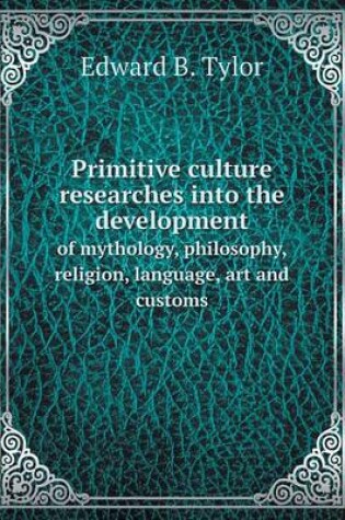 Cover of Primitive culture researches into the development of mythology, philosophy, religion, language, art and customs