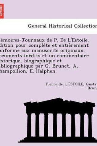 Cover of Me Moires-Journaux de P. de L'Estoile. E Dition Pour Comple Te Et Entie Rement Conforme Aux Manuscrits Originaux, Documents Ine Dits Et Un Commentaire Historique, Biographique Et Bibliographique Par G. Brunet, A. Champollion, E. Halphen