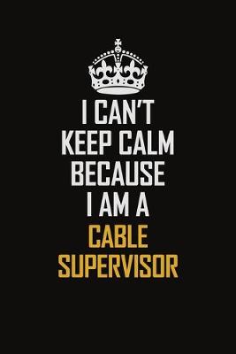 Book cover for I Can't Keep Calm Because I Am A Cable Supervisor