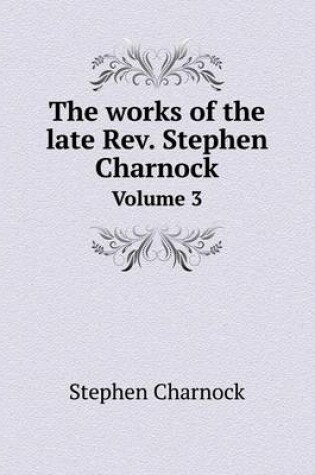 Cover of The works of the late Rev. Stephen Charnock Volume 3
