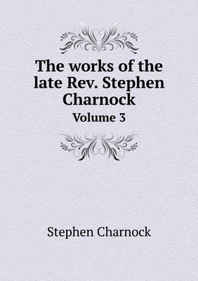 Book cover for The works of the late Rev. Stephen Charnock Volume 3