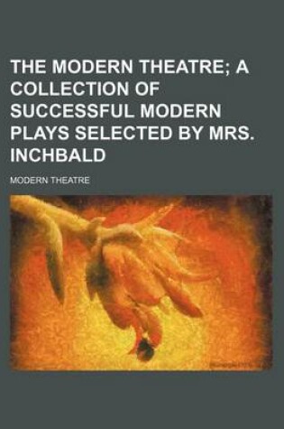 Cover of The Modern Theatre; A Collection of Successful Modern Plays Selected by Mrs. Inchbald