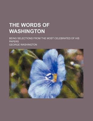 Book cover for The Words of Washington; Being Selections from the Most Celebrated of His Papers