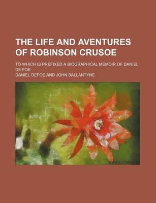 Book cover for The Life and Aventures of Robinson Crusoe (Volume 1); To Which Is Prefixed a Biographical Memoir of Daniel de Foe