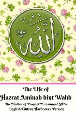 Cover of The Life of Hazrat Aminah bint Wahb The Mother of Prophet Muhammad SAW English Edition Hardcover Version