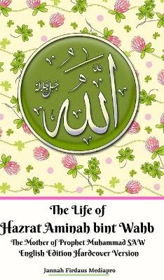 Book cover for The Life of Hazrat Aminah bint Wahb The Mother of Prophet Muhammad SAW English Edition Hardcover Version