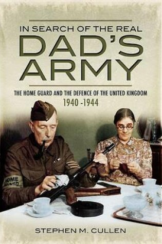Cover of In Search of the Real Dad S Army: The Home Guard and the Defence of the United Kingdom 1940-1944