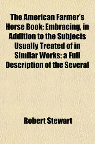 Cover of The American Farmer's Horse Book; Embracing, in Addition to the Subjects Usually Treated of in Similar Works; A Full Description of the Several