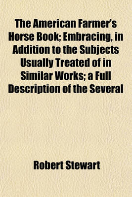 Book cover for The American Farmer's Horse Book; Embracing, in Addition to the Subjects Usually Treated of in Similar Works; A Full Description of the Several