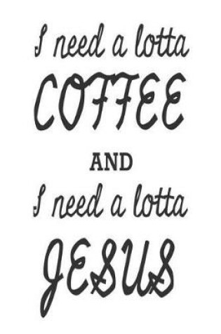 Cover of I Need A Lotta Coffee And I Need A Lotta Jesus