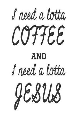 Book cover for I Need A Lotta Coffee And I Need A Lotta Jesus