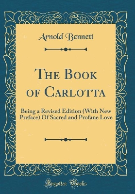 Book cover for The Book of Carlotta: Being a Revised Edition (With New Preface) Of Sacred and Profane Love (Classic Reprint)