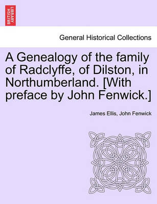 Book cover for A Genealogy of the Family of Radclyffe, of Dilston, in Northumberland. [With Preface by John Fenwick.]
