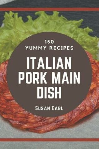 Cover of 150 Yummy Italian Pork Main Dish Recipes