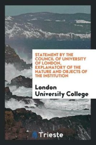 Cover of Statement by the Council of University of London, Explanatory of the Nature and Objects of the Institution