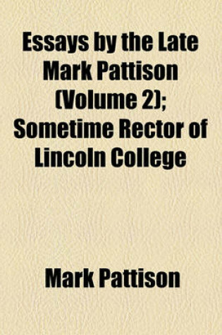 Cover of Essays by the Late Mark Pattison (Volume 2); Sometime Rector of Lincoln College