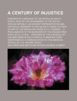 Book cover for A Century of Injustice; Synopsis of a Message to the People of South-Africa, Sent by the Government of the South-African Republic. an Earnest Representation and Historical Reminder to Her Majesty Queen Victoria in View of the Prevailing Crisis, by P.J. Jo