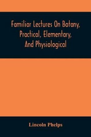 Cover of Familiar Lectures On Botany, Practical, Elementary, And Physiological