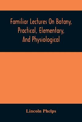 Book cover for Familiar Lectures On Botany, Practical, Elementary, And Physiological