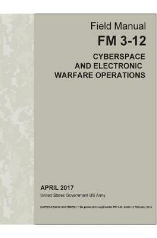 Cover of Field Manual FM 3-12 (FM 3-38) Cyberspace and Electronic Warfare Operations April 2017