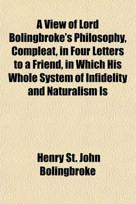 Book cover for A View of Lord Bolingbroke's Philosophy, Compleat, in Four Letters to a Friend, in Which His Whole System of Infidelity and Naturalism Is