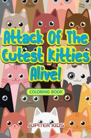 Cover of Attack Of The Cutest Kitties Alive! Coloring Book