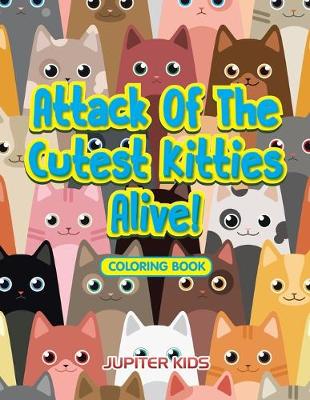 Book cover for Attack Of The Cutest Kitties Alive! Coloring Book