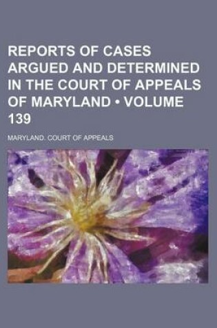 Cover of Reports of Cases Argued and Determined in the Court of Appeals of Maryland (Volume 139)