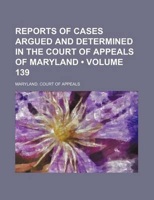 Book cover for Reports of Cases Argued and Determined in the Court of Appeals of Maryland (Volume 139)