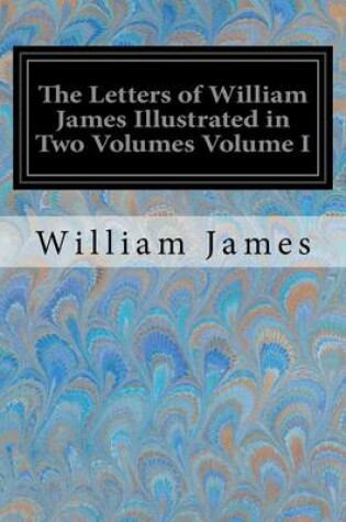 Cover of The Letters of William James Illustrated in Two Volumes Volume I