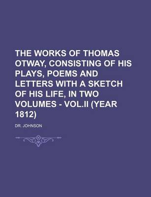 Book cover for The Works of Thomas Otway, Consisting of His Plays, Poems and Letters with a Sketch of His Life, in Two Volumes - Vol.II (Year 1812)