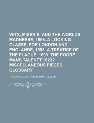 Book cover for Wits, Miserie, and the Worlds Madnesse, 1596. a Looking Glasse, for London and Englande, 1598. a Treatise of the Plague, 1603. the Poore Mans Talentt 1623?