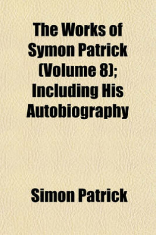 Cover of The Works of Symon Patrick (Volume 8); Including His Autobiography