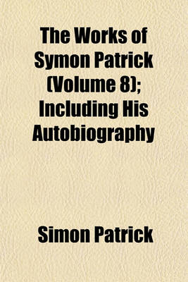 Book cover for The Works of Symon Patrick (Volume 8); Including His Autobiography