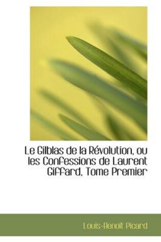 Cover of Le Gilblas de La R Volution, Ou Les Confessions de Laurent Giffard, Tome Premier