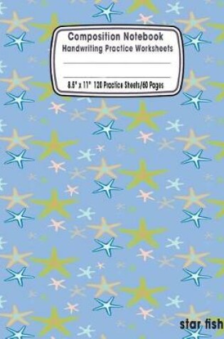 Cover of Composition Notebook Handwriting Practice Worksheets 8.5x11 120 Sheets/60 Pages Star Fish