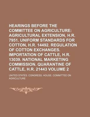 Book cover for Hearings Before the Committee on Agriculture Volume 2; Agricultural Extension, H.R. 7951. Uniform Standards for Cotton, H.R. 14492. Regulation of Cotton Exchanges. Importation of Cattle, H.R. 13039. National Marketing Commission. Quarantine of Cattle, H.