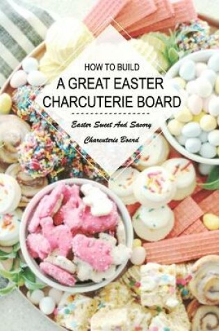 Cover of How To Build A Great Easter Charcuterie Board