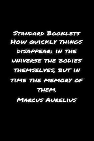 Cover of Standard Booklets How Quickly Things Disappear in The Universe the Bodies Themselves but In Time The Memory Of Them Marcus Aurelius