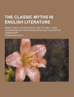 Book cover for The Classic Myths in English Literature; Based Chiefly on Bulfinch's Age of Fable (1855), Accompanied by an Interpretative and Illustrative Commenta