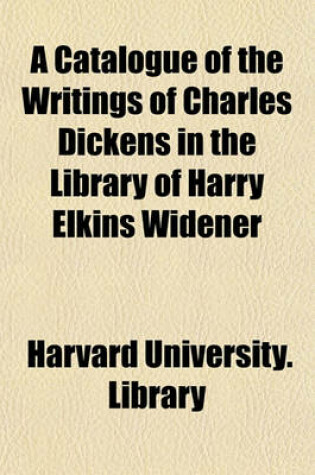 Cover of A Catalogue of the Writings of Charles Dickens in the Library of Harry Elkins Widener