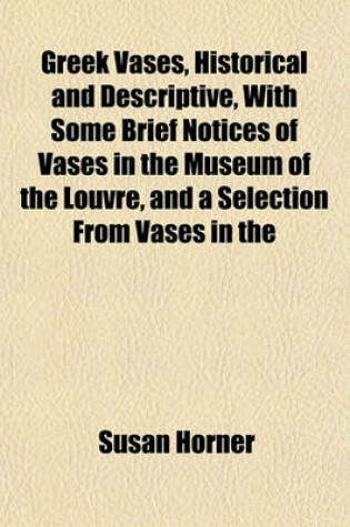 Cover of Greek Vases, Historical and Descriptive, with Some Brief Notices of Vases in the Museum of the Louvre, and a Selection from Vases in the