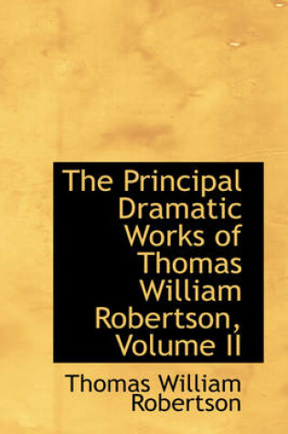 Cover of The Principal Dramatic Works of Thomas William Robertson, Volume II