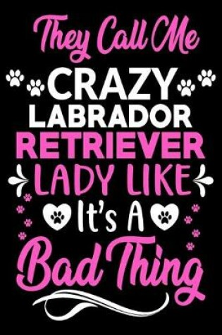 Cover of They call me crazy Labrador Retriever lady like.It's a bad thing